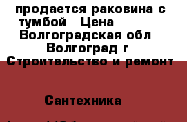 продается раковина с тумбой › Цена ­ 1 500 - Волгоградская обл., Волгоград г. Строительство и ремонт » Сантехника   